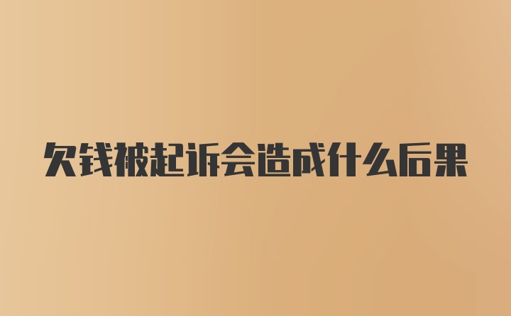 欠钱被起诉会造成什么后果