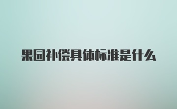 果园补偿具体标准是什么