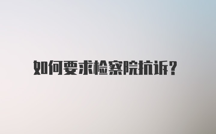 如何要求检察院抗诉？