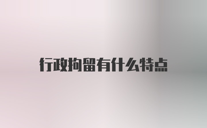 行政拘留有什么特点