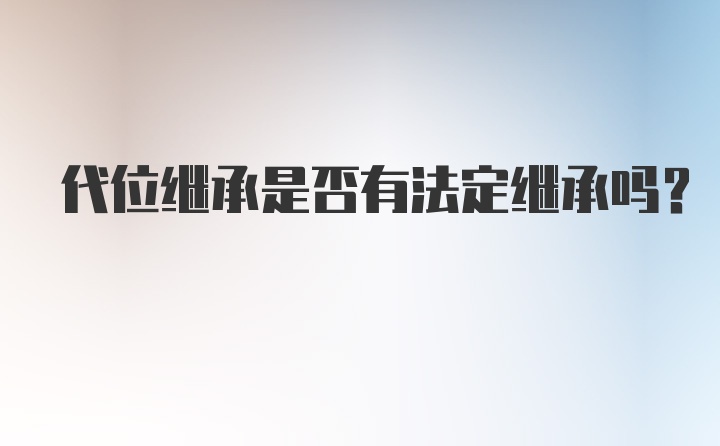 代位继承是否有法定继承吗?