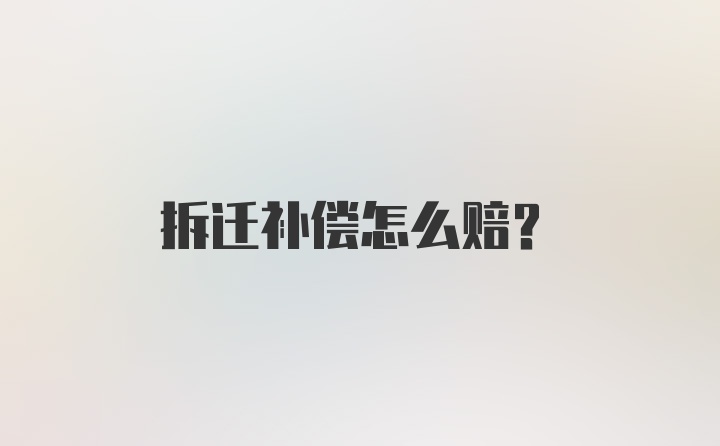 拆迁补偿怎么赔？