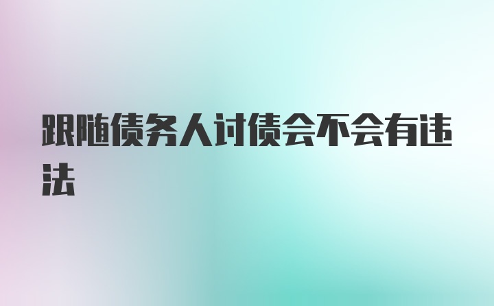 跟随债务人讨债会不会有违法