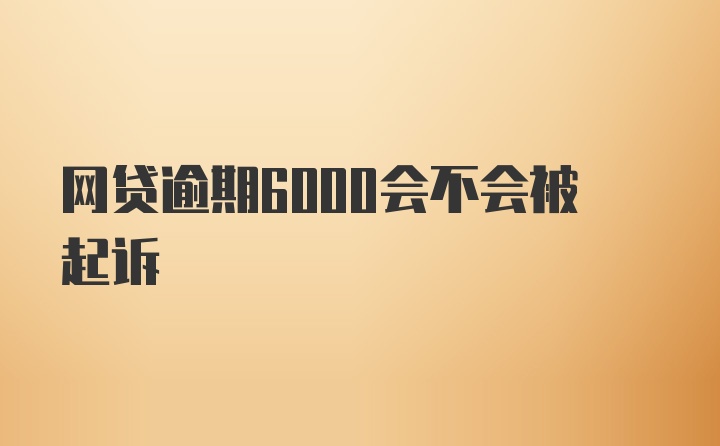 网贷逾期6000会不会被起诉