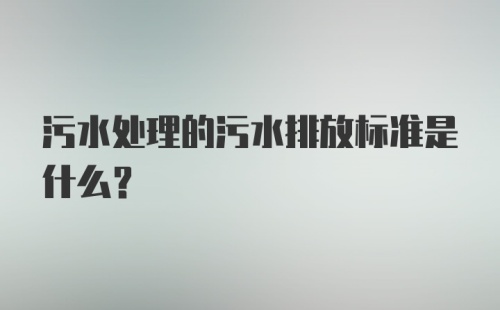 污水处理的污水排放标准是什么？