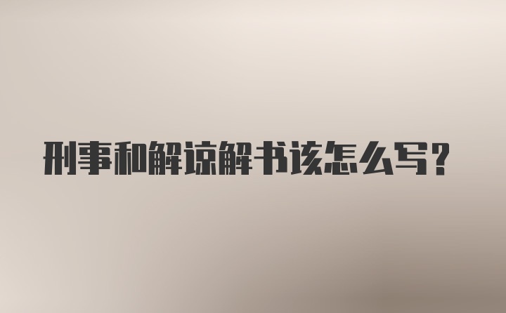 刑事和解谅解书该怎么写?