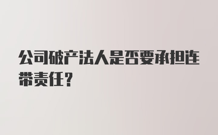 公司破产法人是否要承担连带责任？