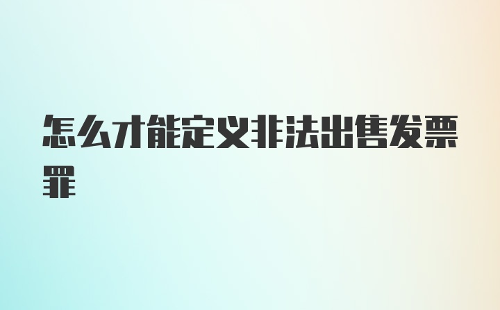 怎么才能定义非法出售发票罪