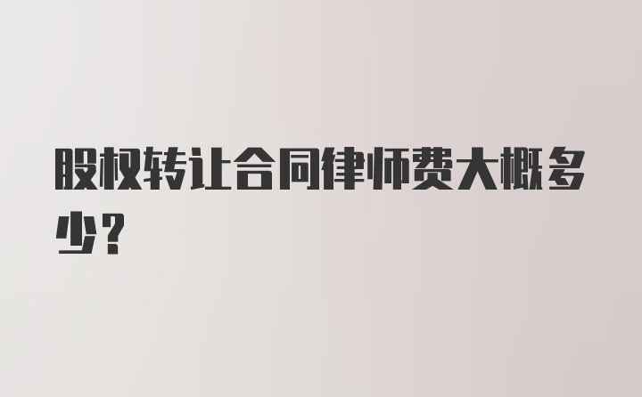 股权转让合同律师费大概多少？