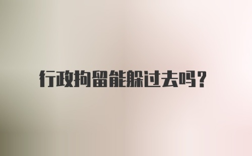 行政拘留能躲过去吗？