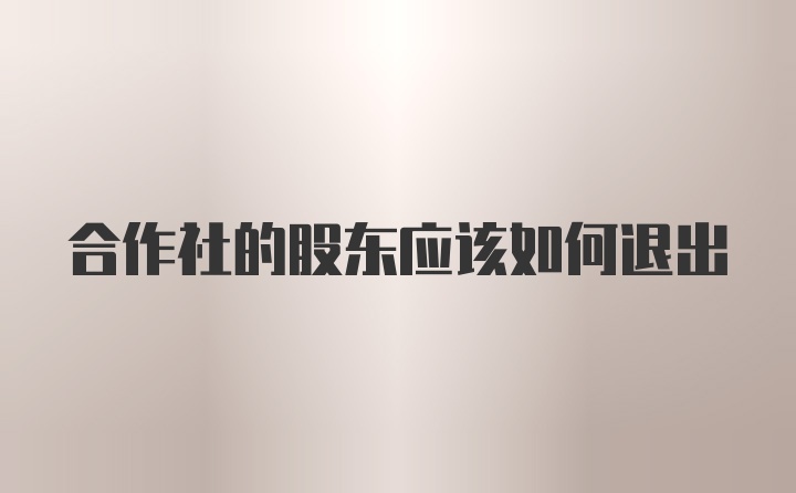 合作社的股东应该如何退出