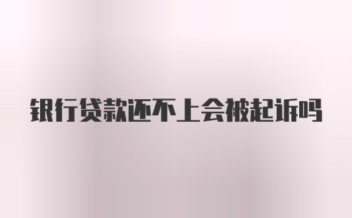 银行贷款还不上会被起诉吗