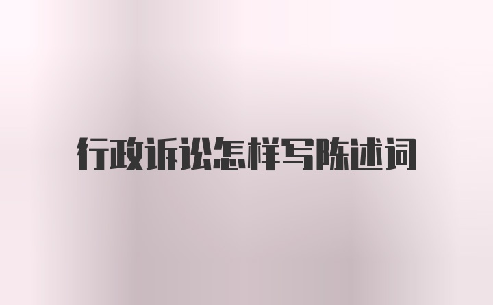 行政诉讼怎样写陈述词