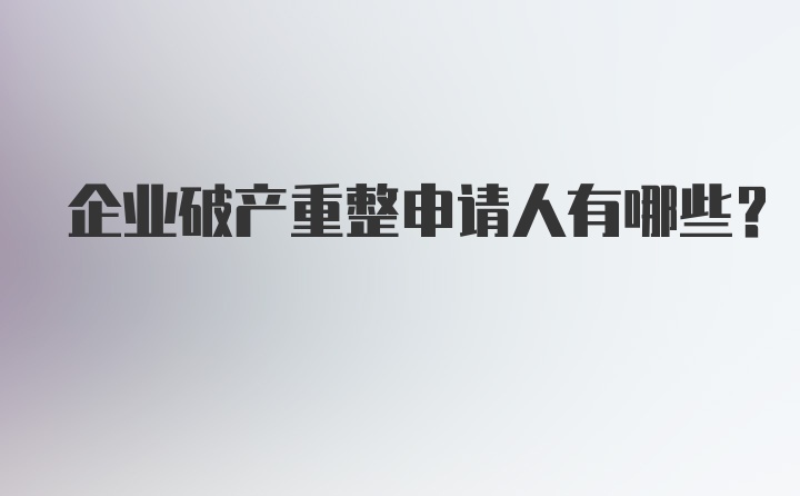 企业破产重整申请人有哪些?