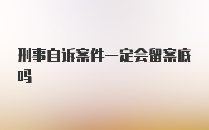 刑事自诉案件一定会留案底吗