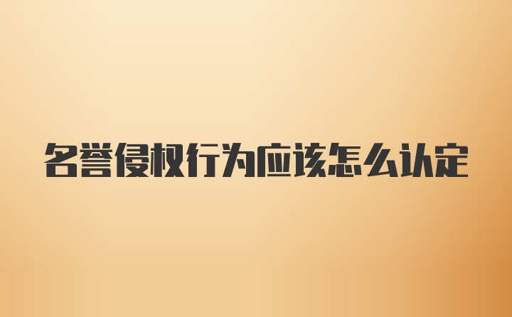 名誉侵权行为应该怎么认定