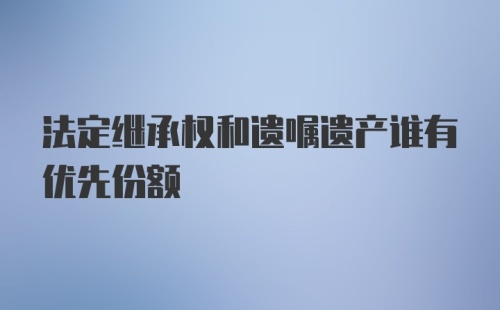 法定继承权和遗嘱遗产谁有优先份额