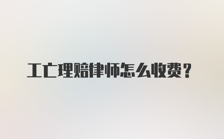 工亡理赔律师怎么收费？