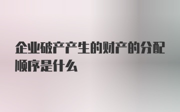 企业破产产生的财产的分配顺序是什么