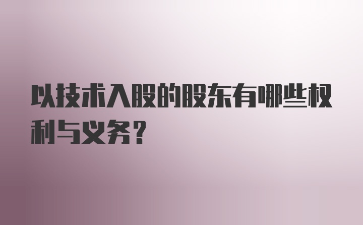 以技术入股的股东有哪些权利与义务？