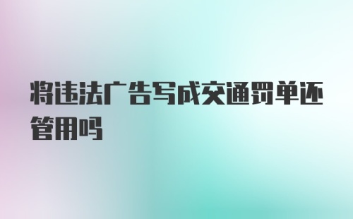 将违法广告写成交通罚单还管用吗