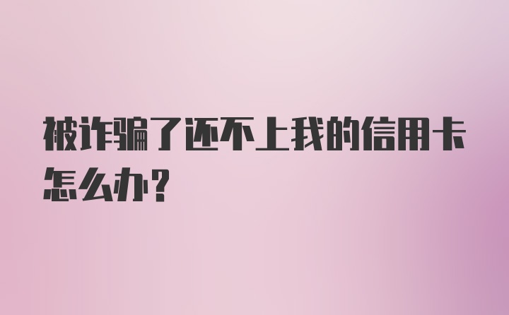 被诈骗了还不上我的信用卡怎么办？