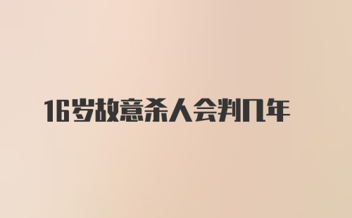 16岁故意杀人会判几年