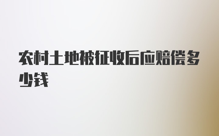 农村土地被征收后应赔偿多少钱