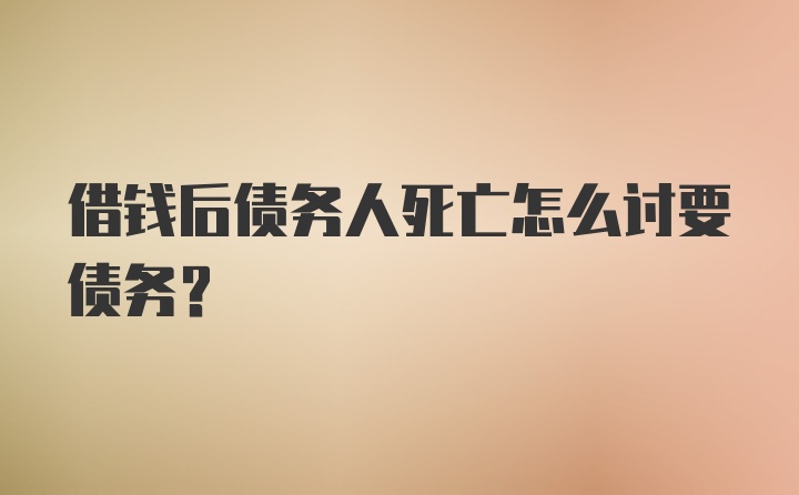 借钱后债务人死亡怎么讨要债务？