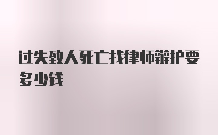 过失致人死亡找律师辩护要多少钱