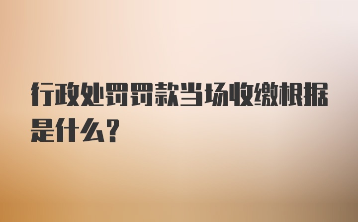 行政处罚罚款当场收缴根据是什么？