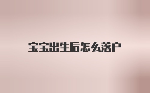 宝宝出生后怎么落户