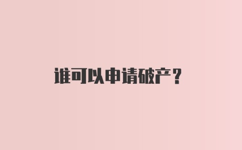 谁可以申请破产？