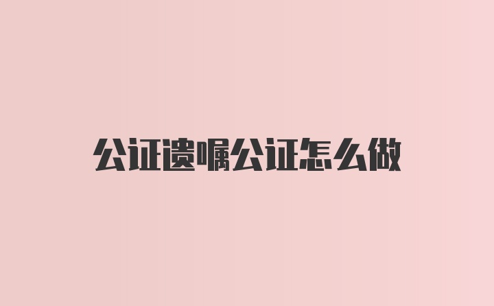 公证遗嘱公证怎么做