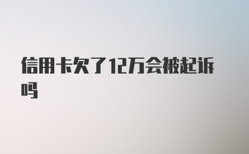 信用卡欠了12万会被起诉吗