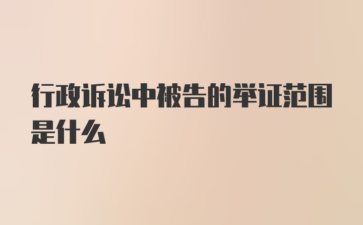 行政诉讼中被告的举证范围是什么