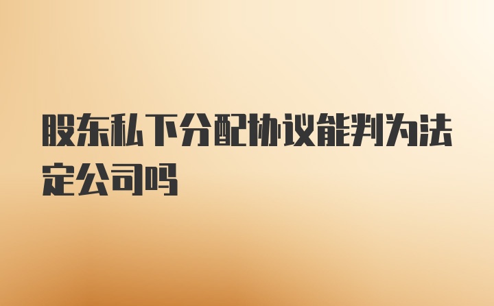 股东私下分配协议能判为法定公司吗