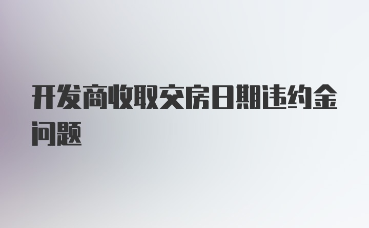 开发商收取交房日期违约金问题