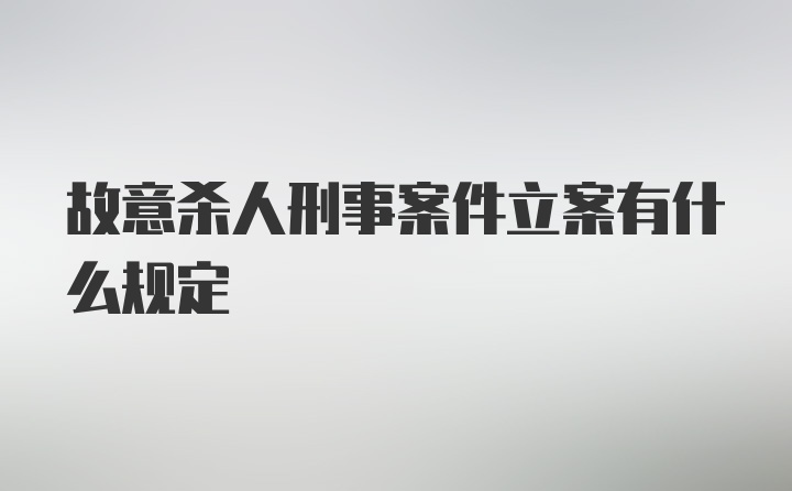 故意杀人刑事案件立案有什么规定