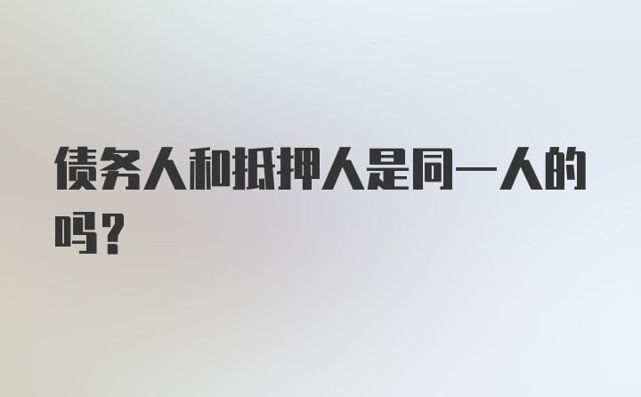 债务人和抵押人是同一人的吗？