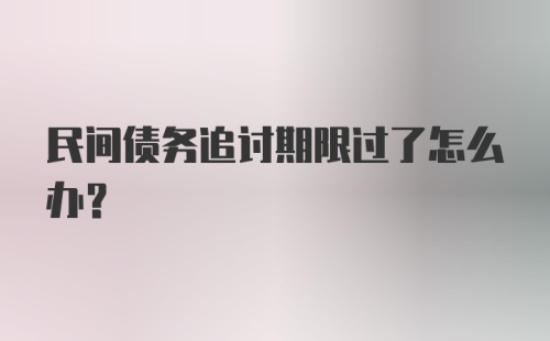 民间债务追讨期限过了怎么办？