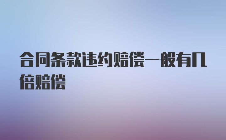 合同条款违约赔偿一般有几倍赔偿