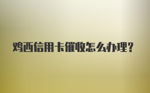 鸡西信用卡催收怎么办理？