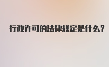 行政许可的法律规定是什么？