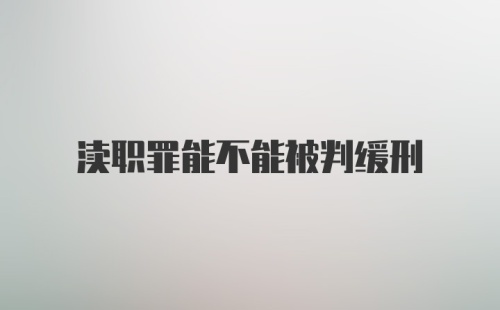 渎职罪能不能被判缓刑