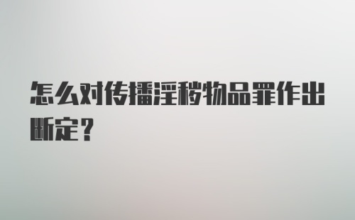 怎么对传播淫秽物品罪作出断定?