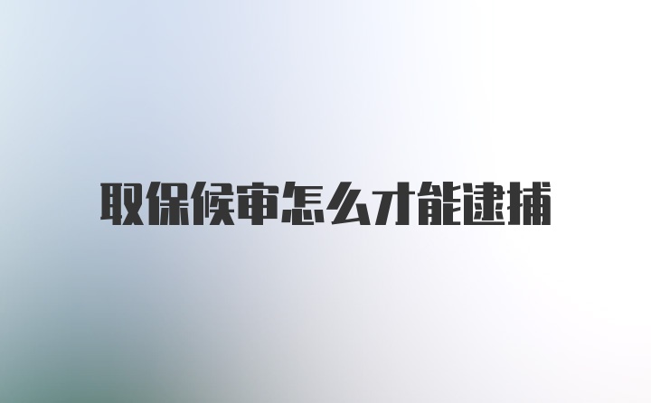 取保候审怎么才能逮捕