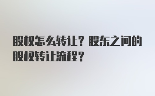 股权怎么转让？股东之间的股权转让流程？