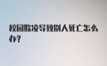 校园欺凌导致别人死亡怎么办?