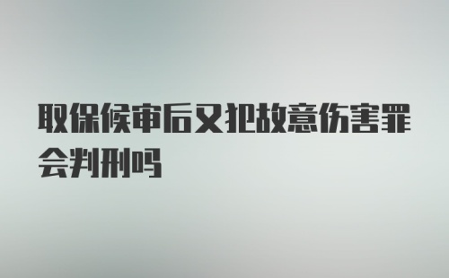 取保候审后又犯故意伤害罪会判刑吗